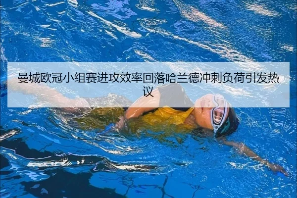 曼城欧冠小组赛进攻效率回落哈兰德冲刺负荷引发热议